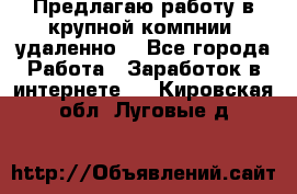 Предлагаю работу в крупной компнии (удаленно) - Все города Работа » Заработок в интернете   . Кировская обл.,Луговые д.